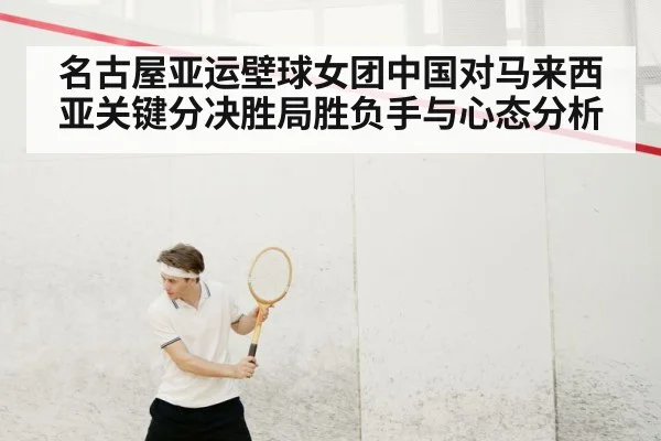 名古屋亚运壁球女团中国对马来西亚关键分决胜局胜负手与心态分析