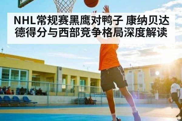 NHL常规赛黑鹰对鸭子 康纳贝达德得分与西部竞争格局深度解读